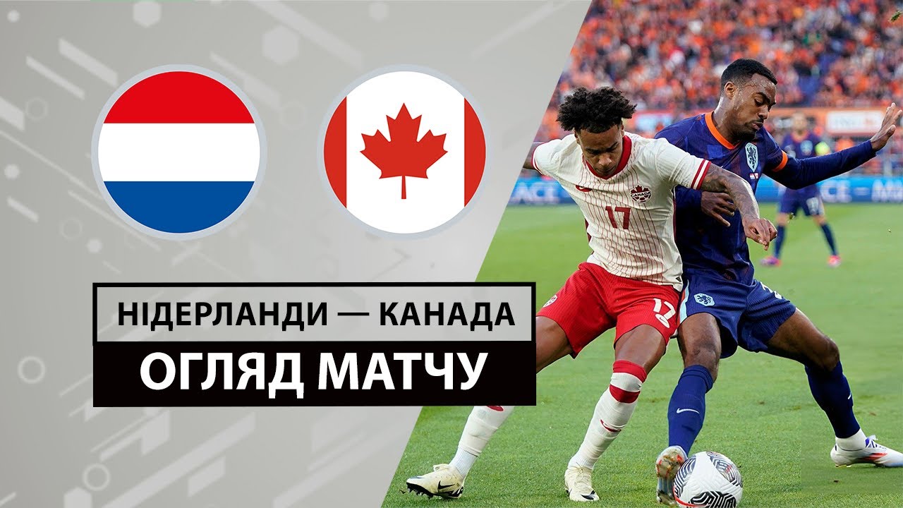 Нидерланды - Канада 6 июня обзор матча