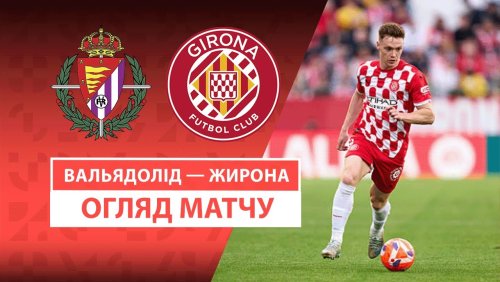 Вальядолид - Жирона 13 мая обзор матча