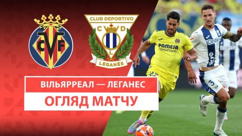 Вильярреал - Леганес 14 мая обзор матча